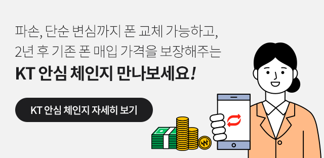 파손, 단순 변심까지 폰 교체 가능하고, 2년 후 기존 폰 매입 가격을 보장해주는 KT 안심 체인지 만나보세요!